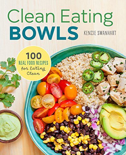 Clean Eating Bowls: 100 Real Food Recipes for Eating Clean